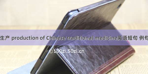 中药生产 production of Chinese traditional medicine英语短句 例句大全