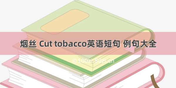 烟丝 Cut tobacco英语短句 例句大全