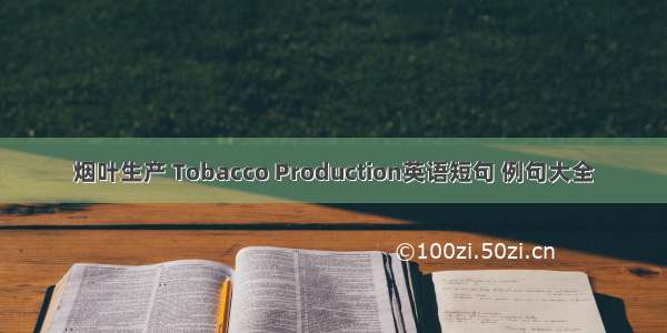 烟叶生产 Tobacco Production英语短句 例句大全