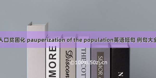 人口贫困化 pauperization of the population英语短句 例句大全