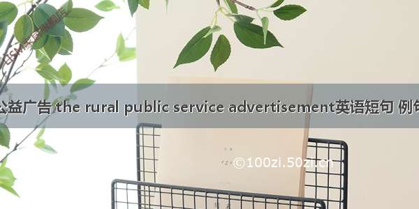 农村公益广告 the rural public service advertisement英语短句 例句大全