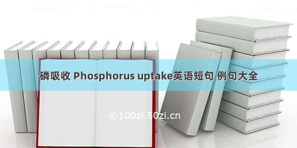 磷吸收 Phosphorus uptake英语短句 例句大全