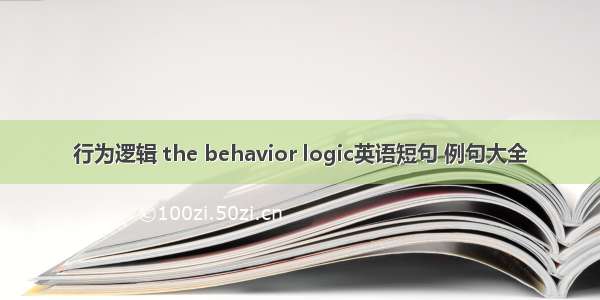 行为逻辑 the behavior logic英语短句 例句大全