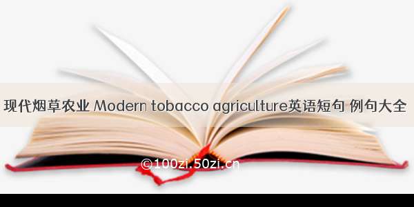 现代烟草农业 Modern tobacco agriculture英语短句 例句大全