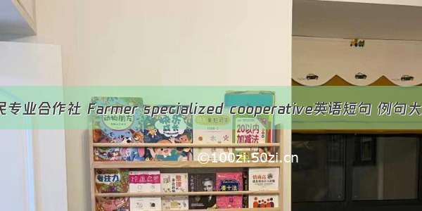 农民专业合作社 Farmer specialized cooperative英语短句 例句大全