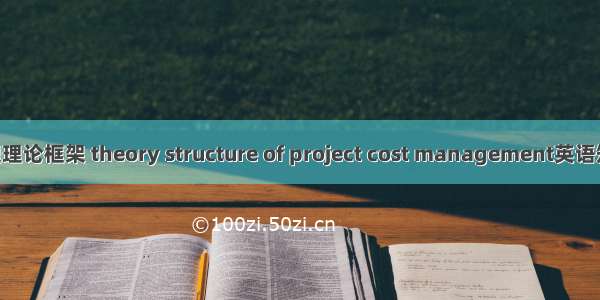 项目成本管理理论框架 theory structure of project cost management英语短句 例句大全