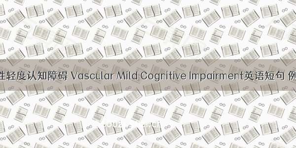 血管源性轻度认知障碍 Vascular Mild Cognitive Impairment英语短句 例句大全