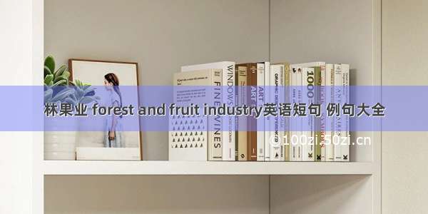 林果业 forest and fruit industry英语短句 例句大全