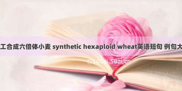 人工合成六倍体小麦 synthetic hexaploid wheat英语短句 例句大全