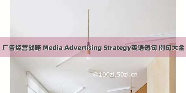 广告经营战略 Media Advertising Strategy英语短句 例句大全