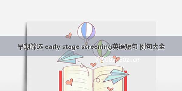 早期筛选 early stage screening英语短句 例句大全