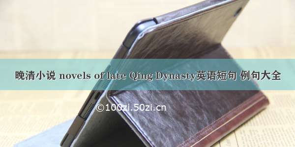 晚清小说 novels of late Qing Dynasty英语短句 例句大全