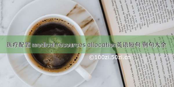 医疗配置 medical resources allocation英语短句 例句大全