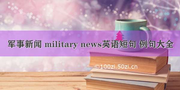 军事新闻 military news英语短句 例句大全