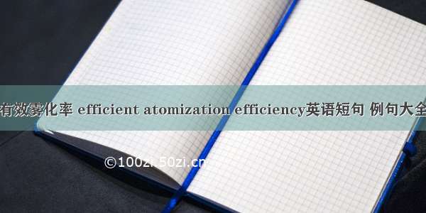 有效雾化率 efficient atomization efficiency英语短句 例句大全