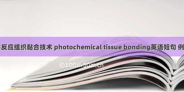 光化学反应组织黏合技术 photochemical tissue bonding英语短句 例句大全