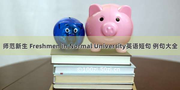 师范新生 Freshmen in Normal University英语短句 例句大全