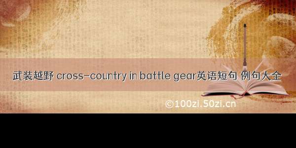 武装越野 cross-country in battle gear英语短句 例句大全