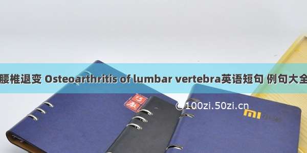 腰椎退变 Osteoarthritis of lumbar vertebra英语短句 例句大全
