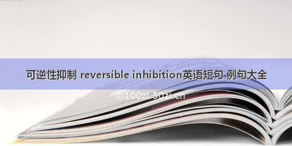 可逆性抑制 reversible inhibition英语短句 例句大全