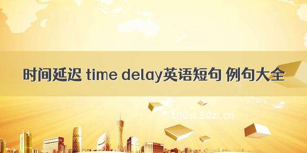 时间延迟 time delay英语短句 例句大全