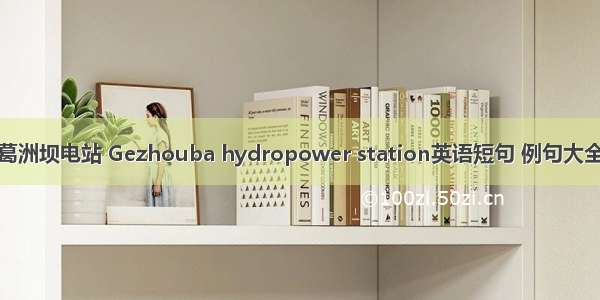 葛洲坝电站 Gezhouba hydropower station英语短句 例句大全