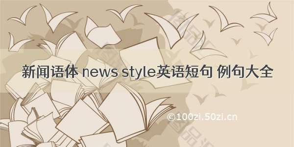 新闻语体 news style英语短句 例句大全