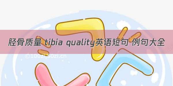 胫骨质量 tibia quality英语短句 例句大全