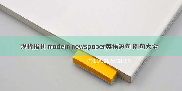 现代报刊 modern newspaper英语短句 例句大全