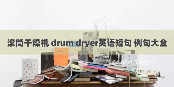 滚筒干燥机 drum dryer英语短句 例句大全