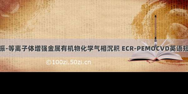 电子回旋共振-等离子体增强金属有机物化学气相沉积 ECR-PEMOCVD英语短句 例句大全