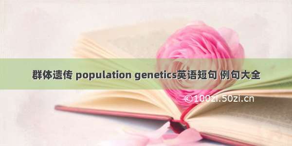 群体遗传 population genetics英语短句 例句大全