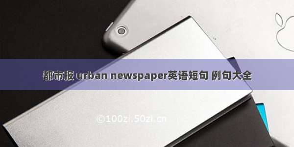 都市报 urban newspaper英语短句 例句大全