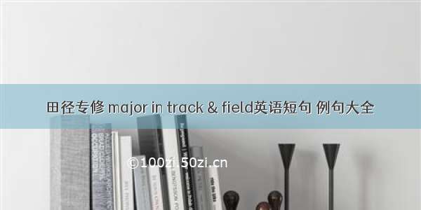 田径专修 major in track & field英语短句 例句大全