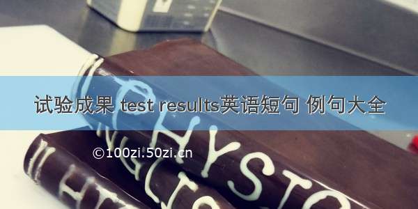 试验成果 test results英语短句 例句大全