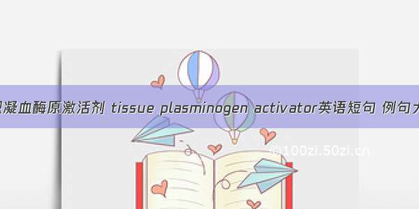 组织凝血酶原激活剂 tissue plasminogen activator英语短句 例句大全