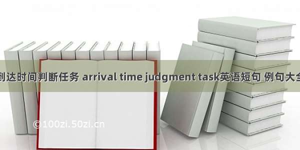 到达时间判断任务 arrival time judgment task英语短句 例句大全