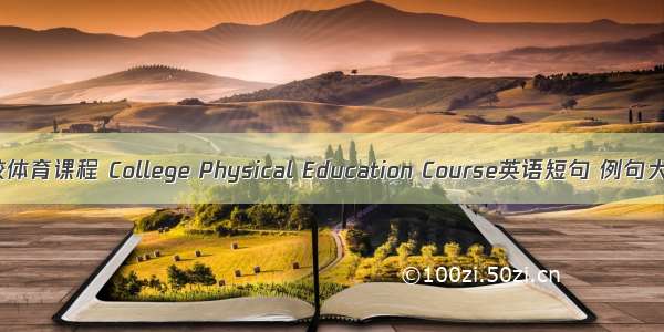 高校体育课程 College Physical Education Course英语短句 例句大全