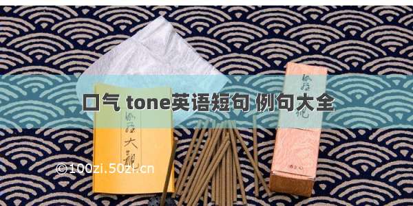 口气 tone英语短句 例句大全