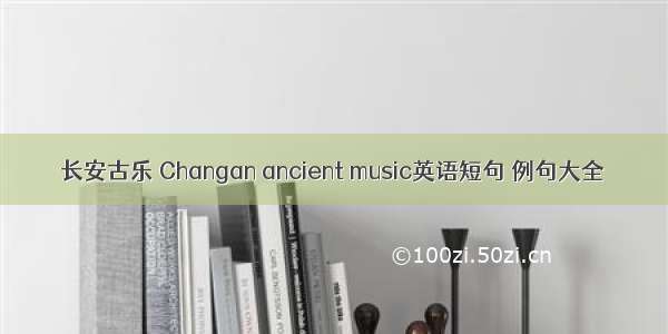 长安古乐 Changan ancient music英语短句 例句大全