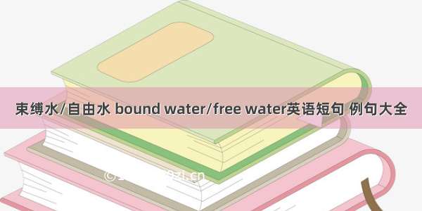 束缚水/自由水 bound water/free water英语短句 例句大全