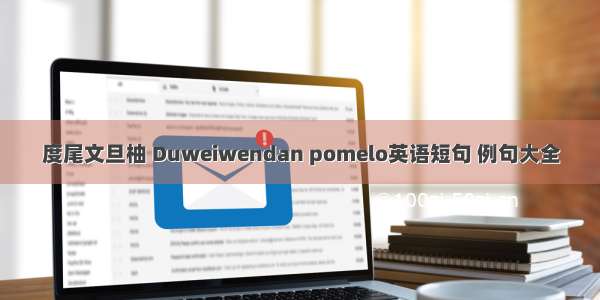 度尾文旦柚 Duweiwendan pomelo英语短句 例句大全