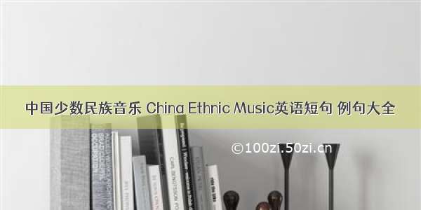 中国少数民族音乐 China Ethnic Music英语短句 例句大全