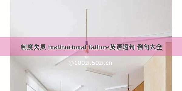 制度失灵 institutional failure英语短句 例句大全