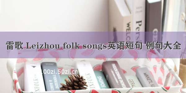 雷歌 Leizhou folk songs英语短句 例句大全