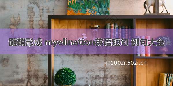 髓鞘形成 myelination英语短句 例句大全