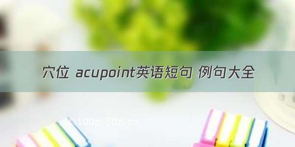 穴位 acupoint英语短句 例句大全