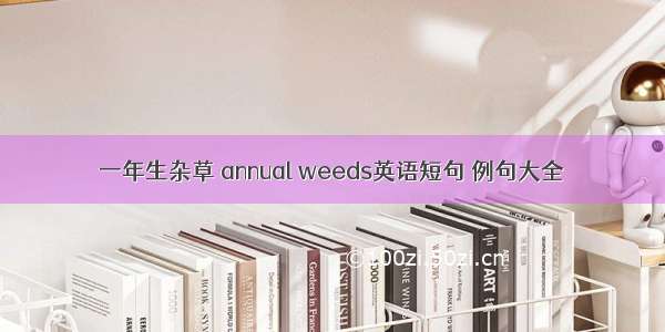 一年生杂草 annual weeds英语短句 例句大全