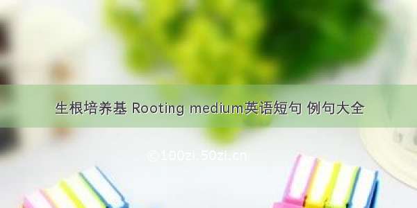 生根培养基 Rooting medium英语短句 例句大全