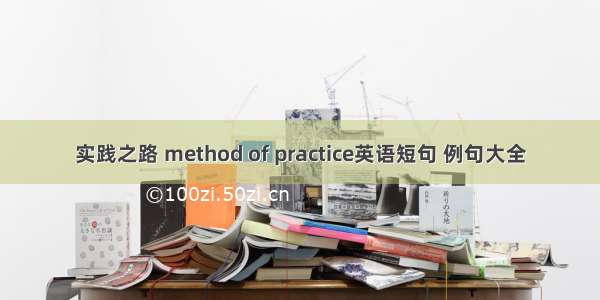 实践之路 method of practice英语短句 例句大全